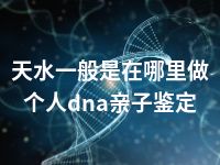 天水一般是在哪里做个人dna亲子鉴定