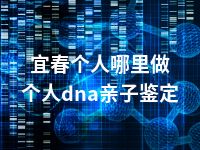 宜春个人哪里做个人dna亲子鉴定