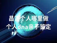 昌吉个人哪里做个人dna亲子鉴定