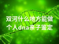 双河什么地方能做个人dna亲子鉴定