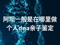 阿坝一般是在哪里做个人dna亲子鉴定