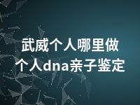 武威个人哪里做个人dna亲子鉴定