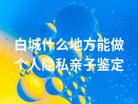 白城什么地方能做个人隐私亲子鉴定