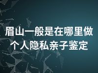 眉山一般是在哪里做个人隐私亲子鉴定