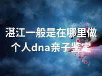 湛江一般是在哪里做个人dna亲子鉴定