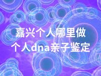 嘉兴个人哪里做个人dna亲子鉴定