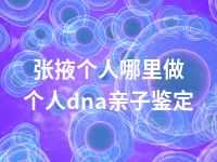 张掖个人哪里做个人dna亲子鉴定