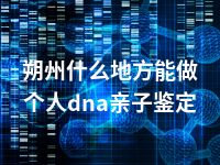 朔州什么地方能做个人dna亲子鉴定