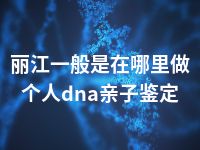 丽江一般是在哪里做个人dna亲子鉴定