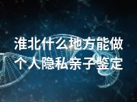 淮北什么地方能做个人隐私亲子鉴定