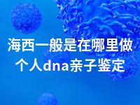 海西一般是在哪里做个人dna亲子鉴定