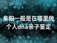 阜阳一般是在哪里做个人dna亲子鉴定