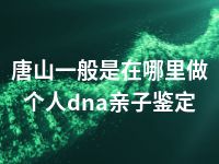 唐山一般是在哪里做个人dna亲子鉴定