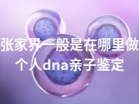 张家界一般是在哪里做个人dna亲子鉴定