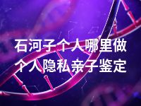 石河子个人哪里做个人隐私亲子鉴定