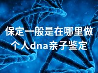 保定一般是在哪里做个人dna亲子鉴定