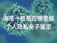 海东一般是在哪里做个人隐私亲子鉴定