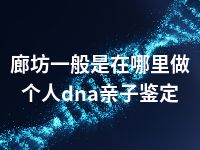 廊坊一般是在哪里做个人dna亲子鉴定