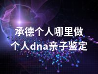 承德个人哪里做个人dna亲子鉴定