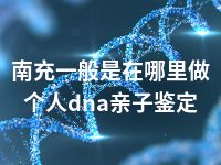 南充一般是在哪里做个人dna亲子鉴定