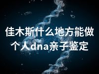 佳木斯什么地方能做个人dna亲子鉴定