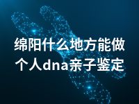 绵阳什么地方能做个人dna亲子鉴定