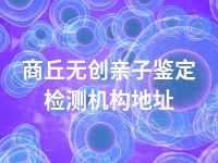 商丘无创亲子鉴定检测机构地址