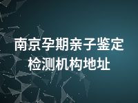 南京孕期亲子鉴定检测机构地址