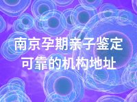 南京孕期亲子鉴定可靠的机构地址