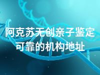 阿克苏无创亲子鉴定可靠的机构地址