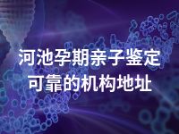 河池孕期亲子鉴定可靠的机构地址