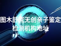 图木舒克无创亲子鉴定检测机构地址