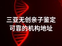 三亚无创亲子鉴定可靠的机构地址