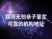 双河无创亲子鉴定可靠的机构地址