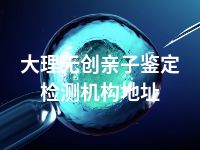 大理无创亲子鉴定检测机构地址