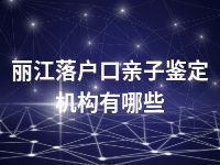 丽江落户口亲子鉴定机构有哪些