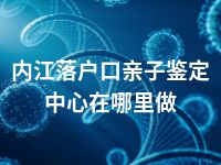 内江落户口亲子鉴定中心在哪里做