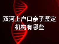 双河上户口亲子鉴定机构有哪些