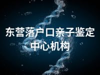 东营落户口亲子鉴定中心机构