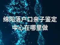 绵阳落户口亲子鉴定中心在哪里做