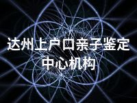 达州上户口亲子鉴定中心机构