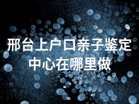 邢台上户口亲子鉴定中心在哪里做