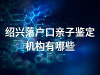 绍兴落户口亲子鉴定机构有哪些