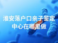 淮安落户口亲子鉴定中心在哪里做