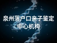 泉州落户口亲子鉴定中心机构