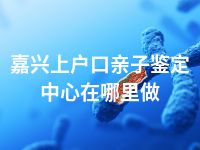 嘉兴上户口亲子鉴定中心在哪里做