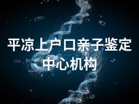 平凉上户口亲子鉴定中心机构