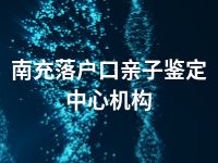 南充落户口亲子鉴定中心机构