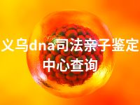 义乌dna司法亲子鉴定中心查询