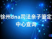 徐州dna司法亲子鉴定中心查询